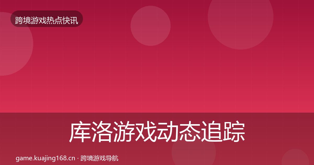 库洛游戏动态追踪入门到进阶·第3692篇