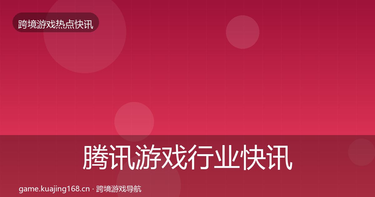 腾讯游戏行业快讯全攻略·第3726篇