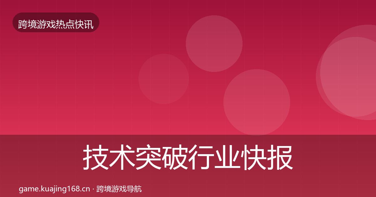 技术突破行业快报要点梳理·第3760篇