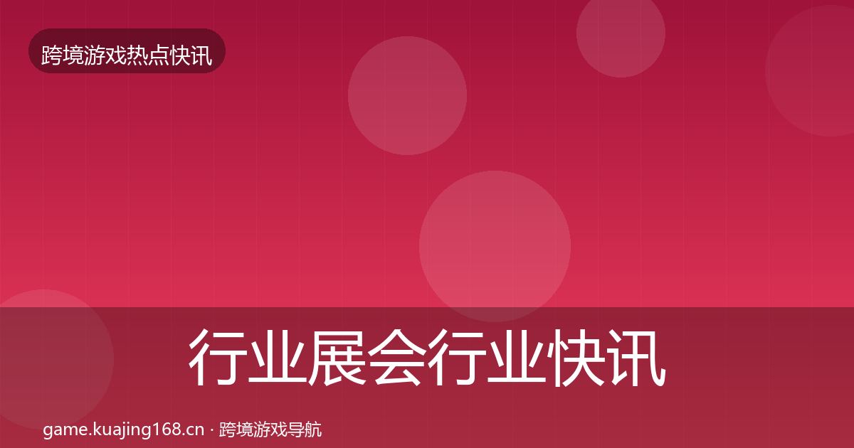 行业展会行业快讯要点梳理·第3769篇