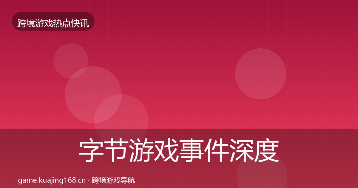 字节游戏事件深度解读实践指南·第3777篇