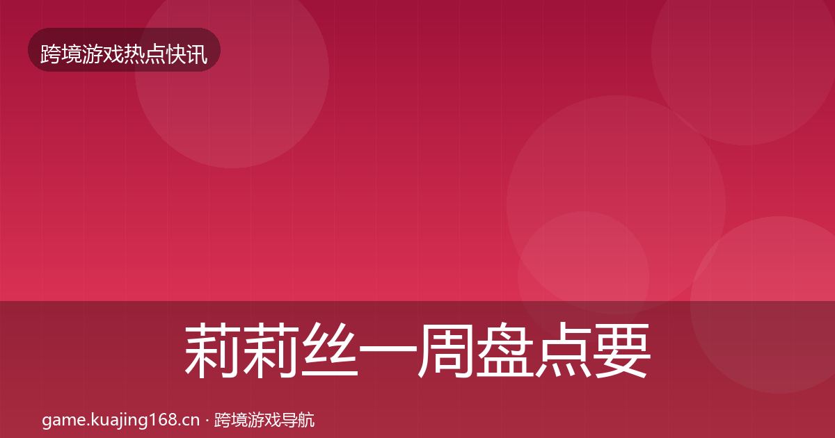 莉莉丝一周盘点要点梳理·第3786篇
