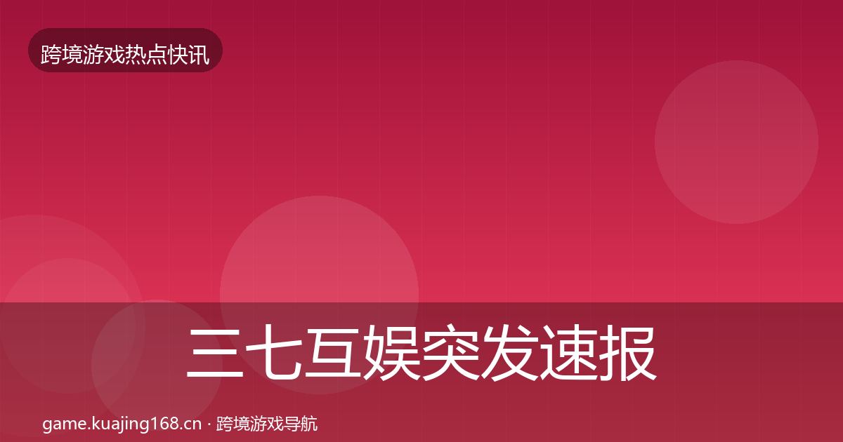 三七互娱突发速报入门到进阶·第3791篇