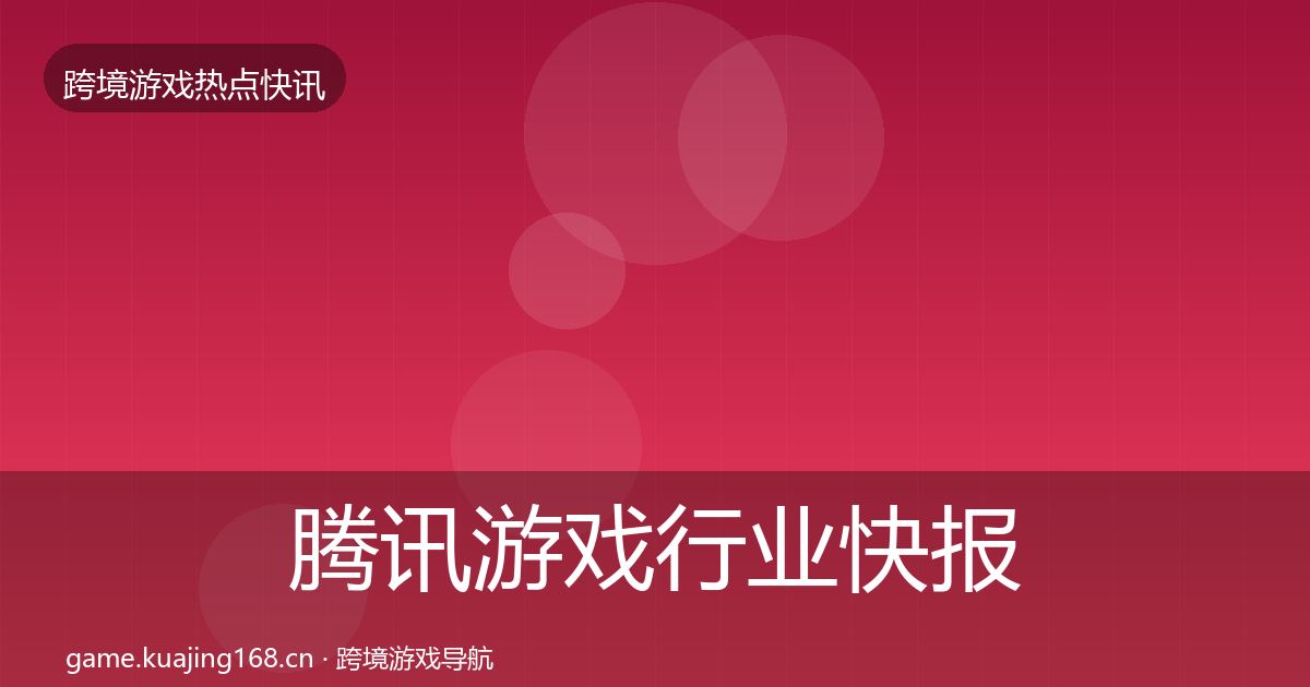 腾讯游戏行业快报全攻略·第3796篇