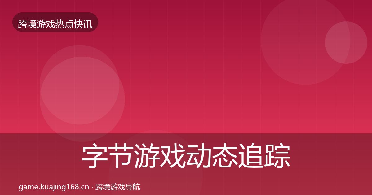 字节游戏动态追踪实践指南·第3812篇