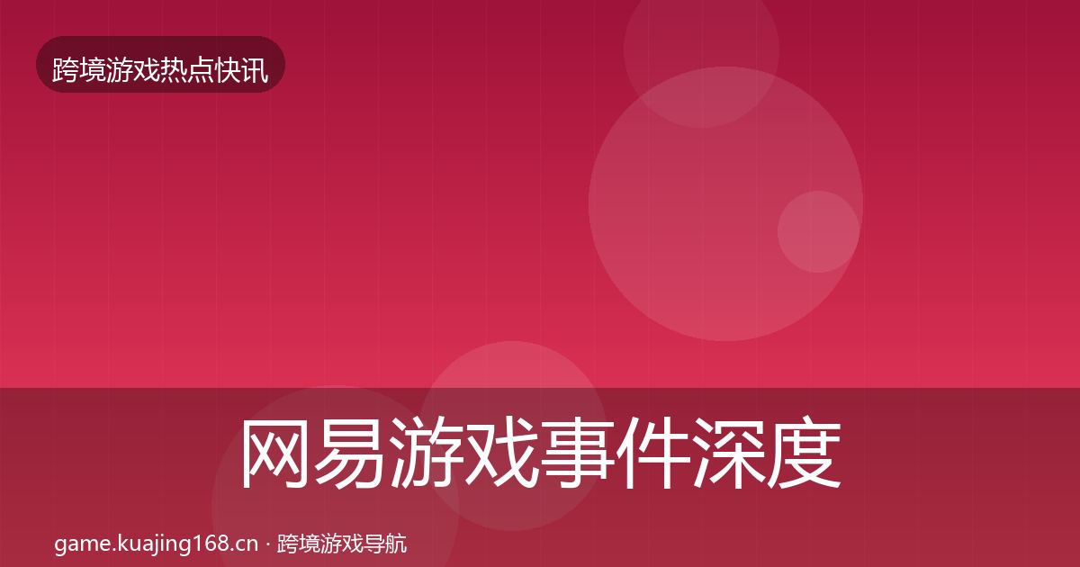 网易游戏事件深度解读全攻略·第3817篇