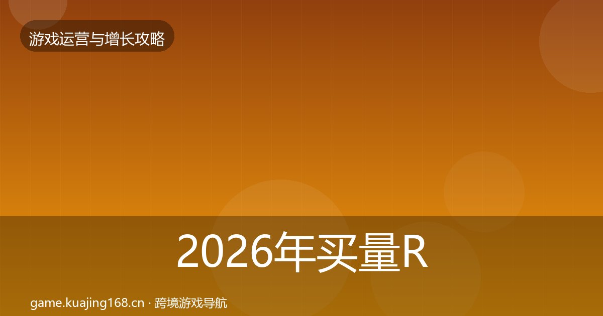 2026年买量ROI实战攻略全梳理
