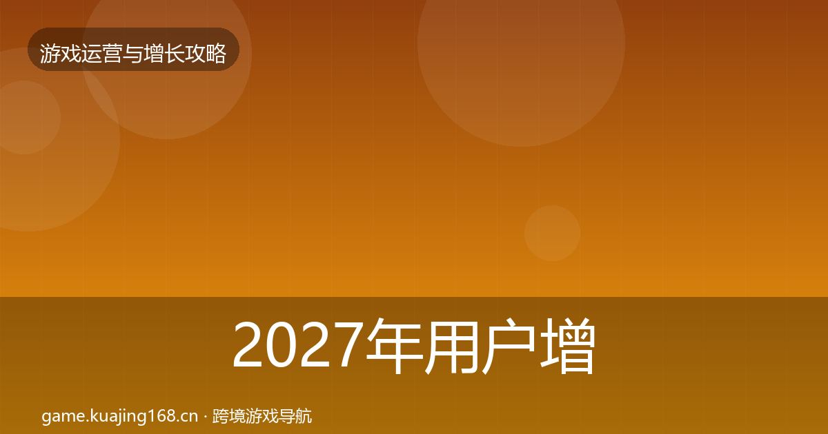 2027年用户增长实战攻略