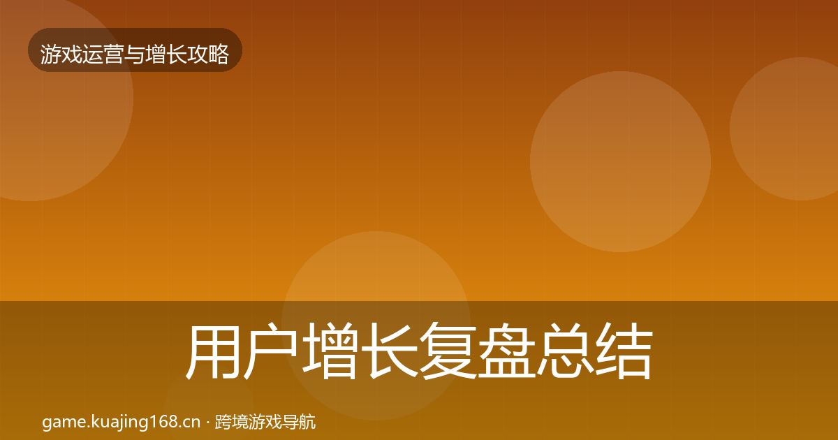 用户增长复盘总结全指南：实用