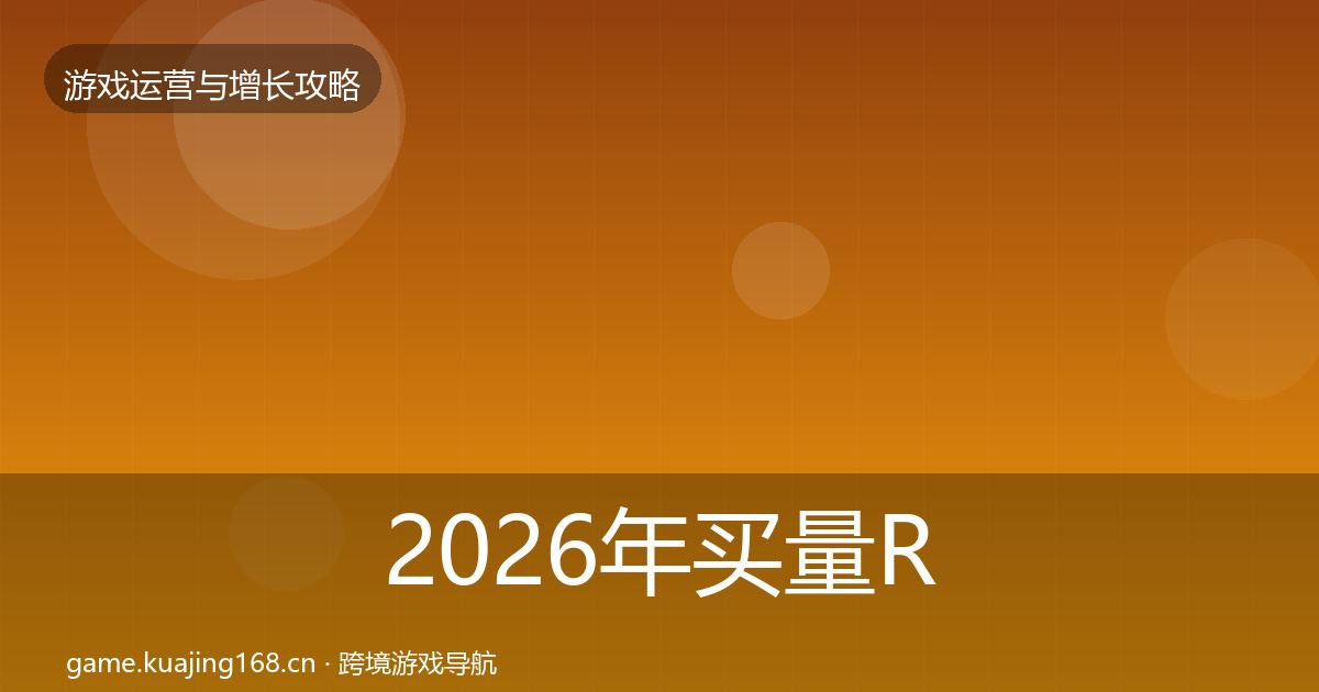 2026年买量ROI实战攻略