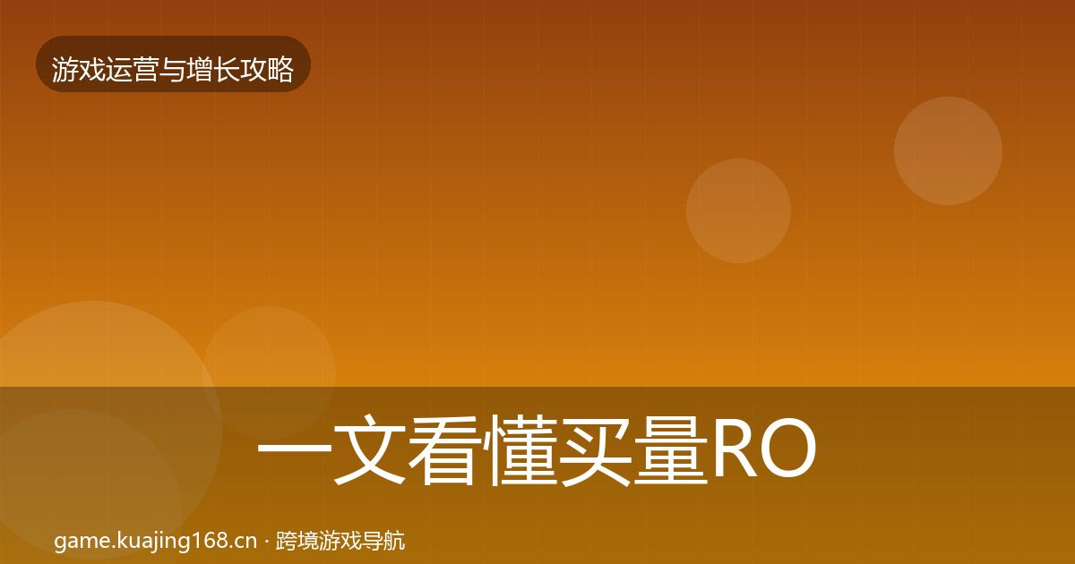 一文看懂买量ROI实战攻略｜2027年