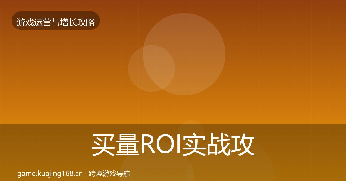 买量ROI实战攻略全指南：2027年