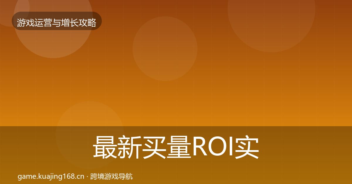 最新买量ROI实战攻略