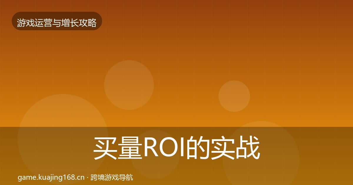 买量ROI的实战攻略（最新）