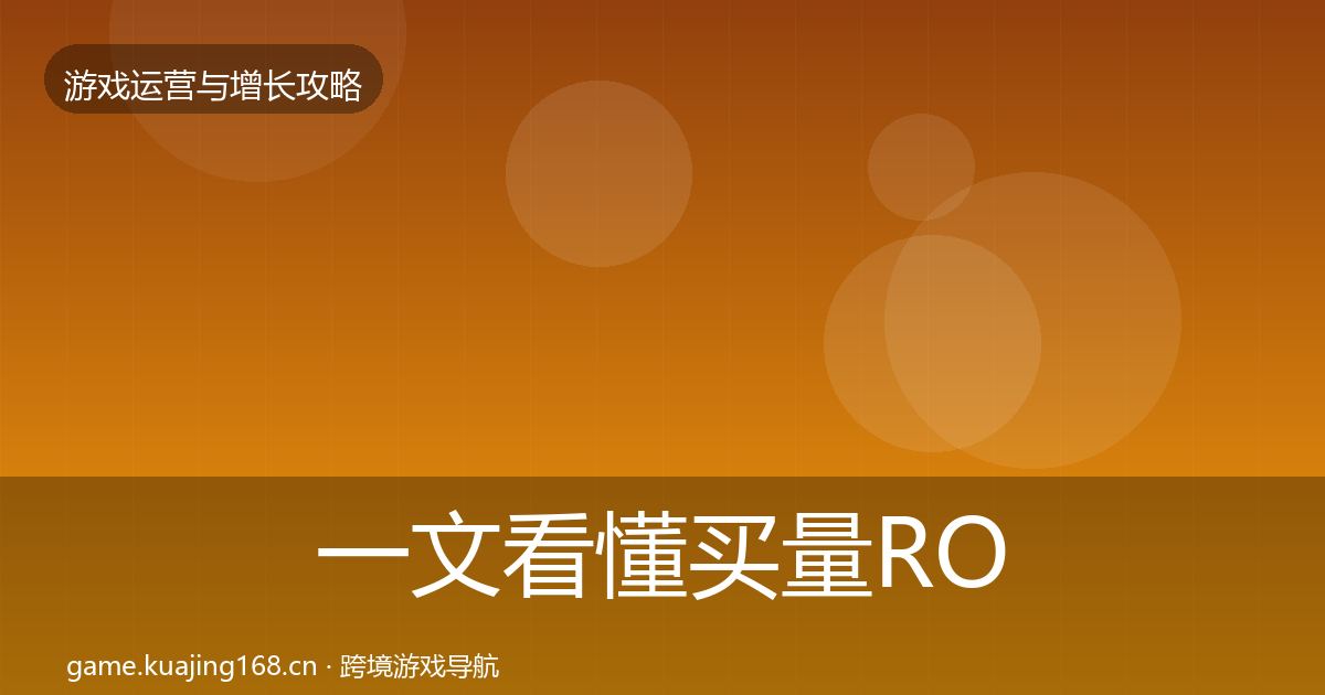 一文看懂买量ROI实战攻略｜最新
