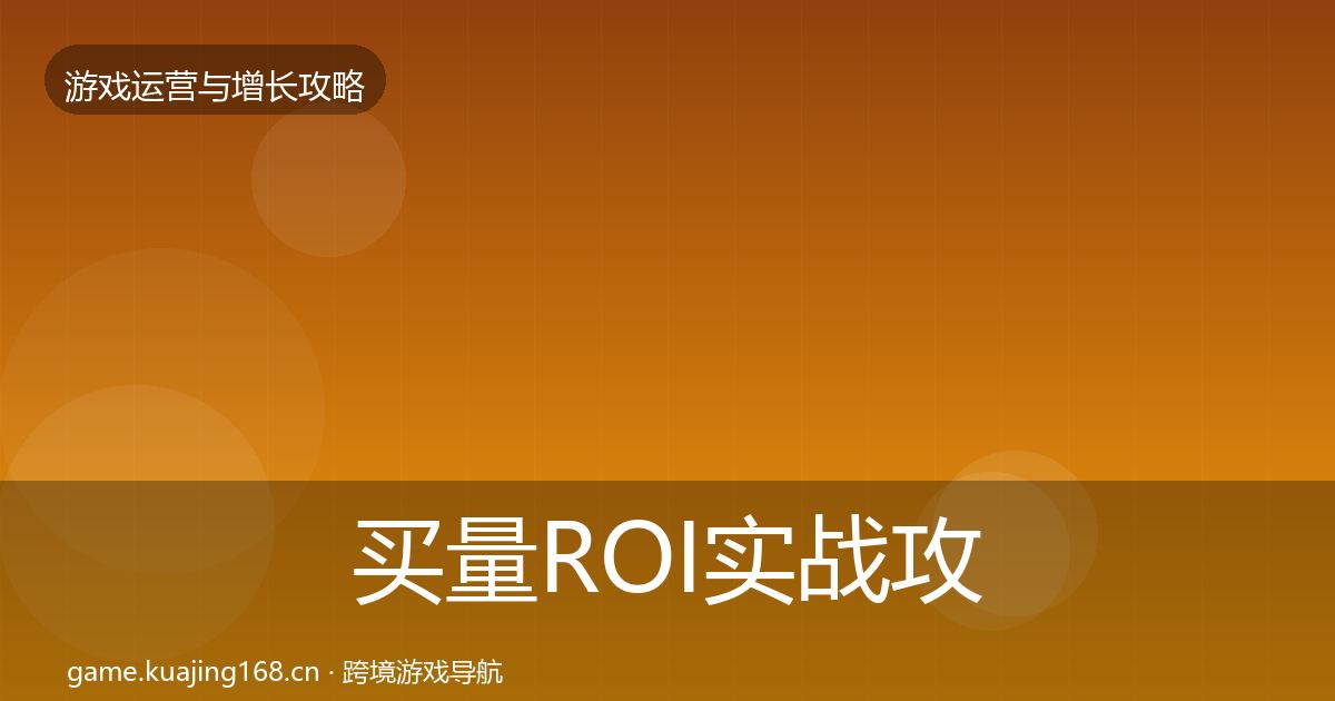买量ROI实战攻略全指南：最新