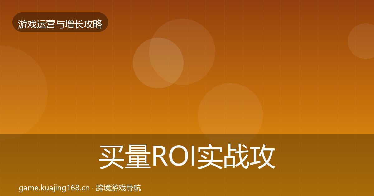 买量ROI实战攻略全指南：全面