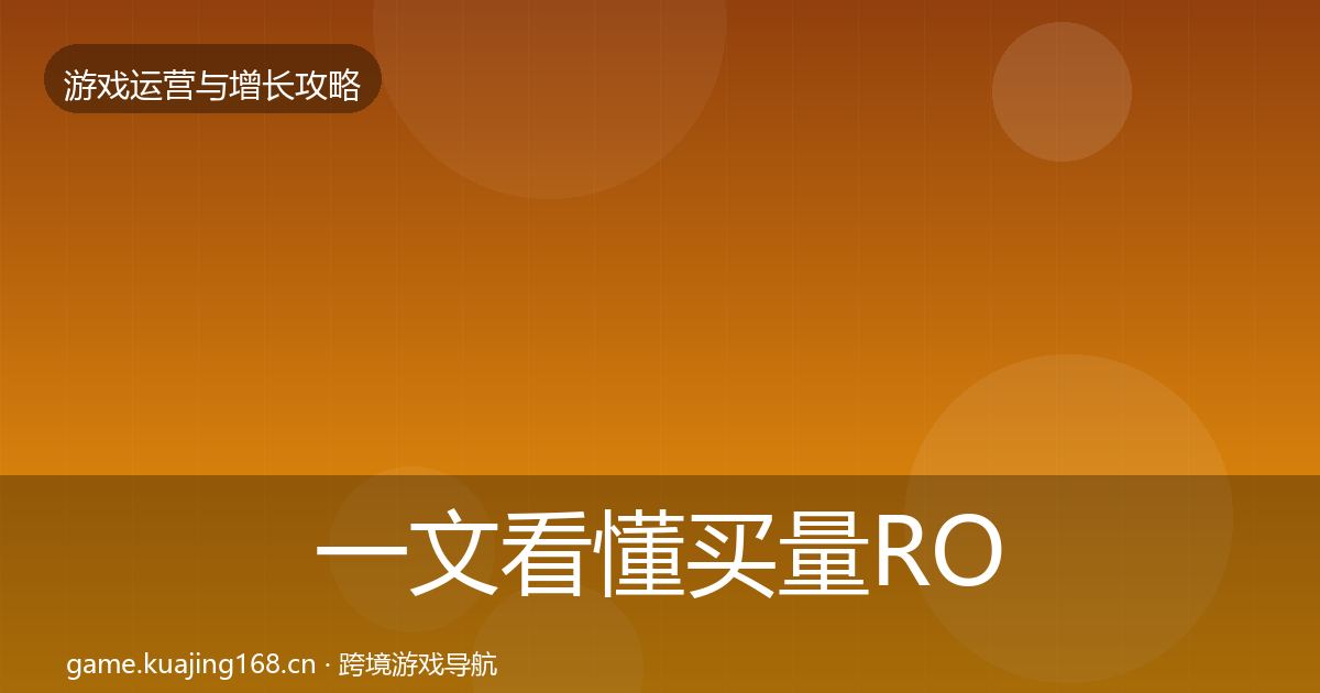 一文看懂买量ROI实战攻略｜深度