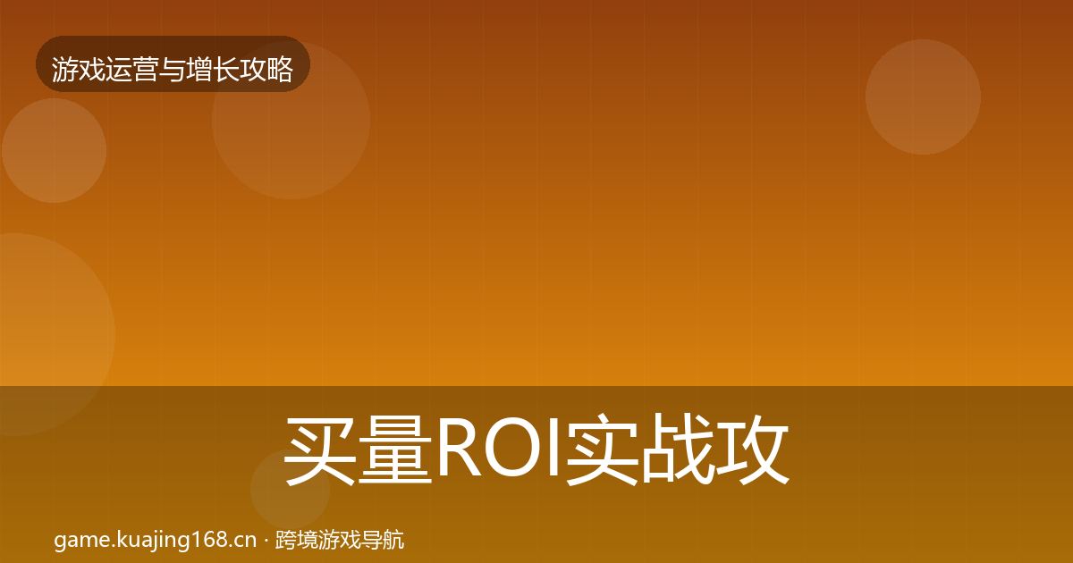 买量ROI实战攻略全指南：深度