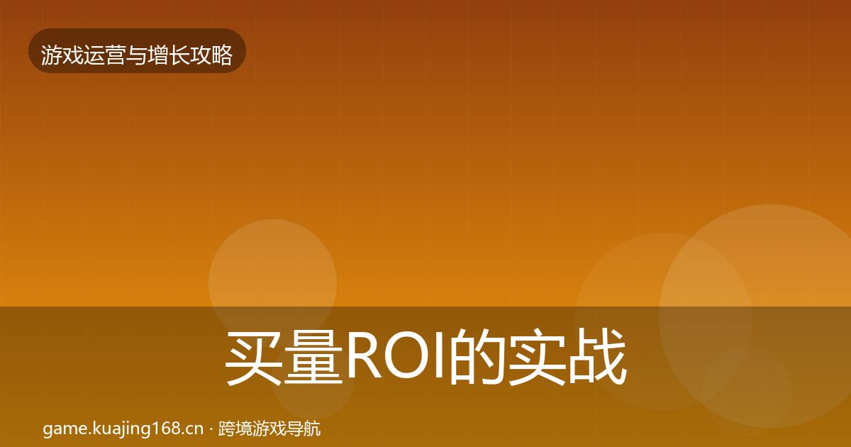 买量ROI的实战攻略（实用）