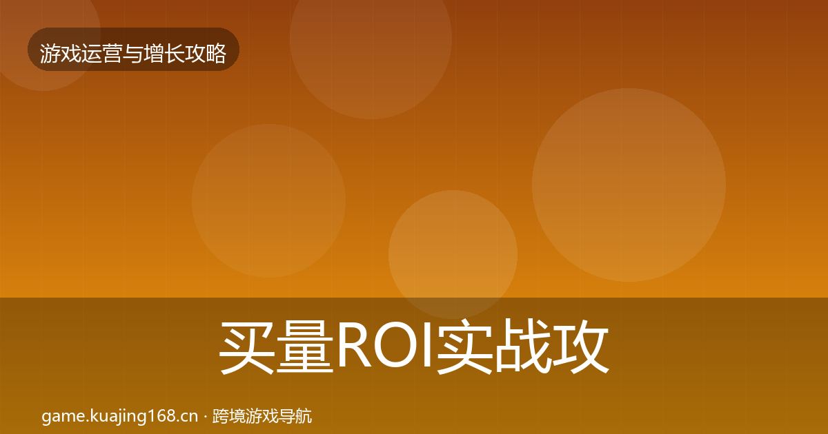 买量ROI实战攻略全指南：实用