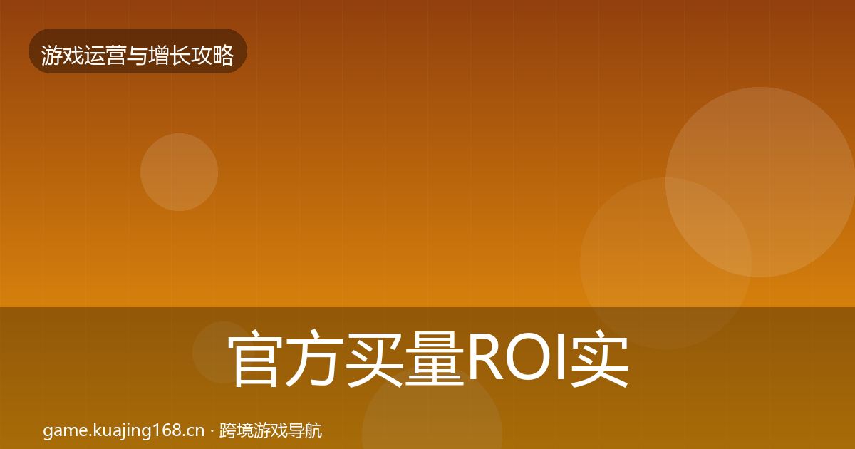 官方买量ROI实战攻略