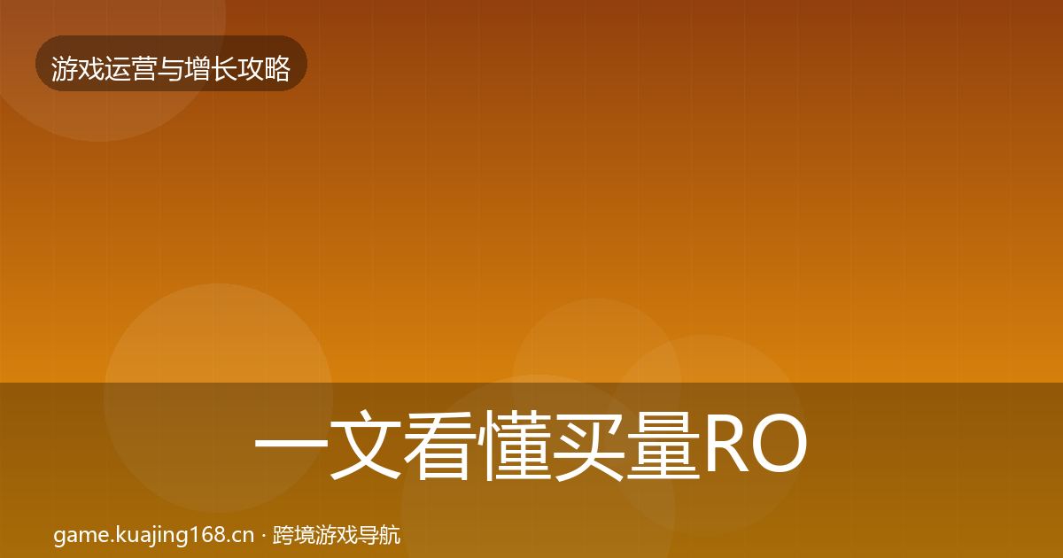 一文看懂买量ROI实战攻略｜官方