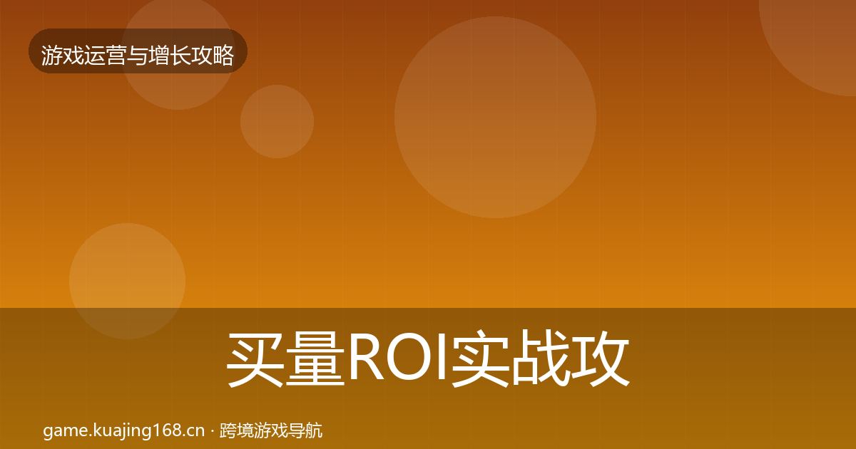 买量ROI实战攻略全指南：官方