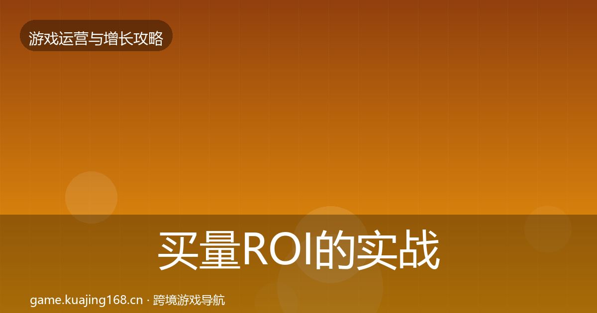 买量ROI的实战攻略（一线）