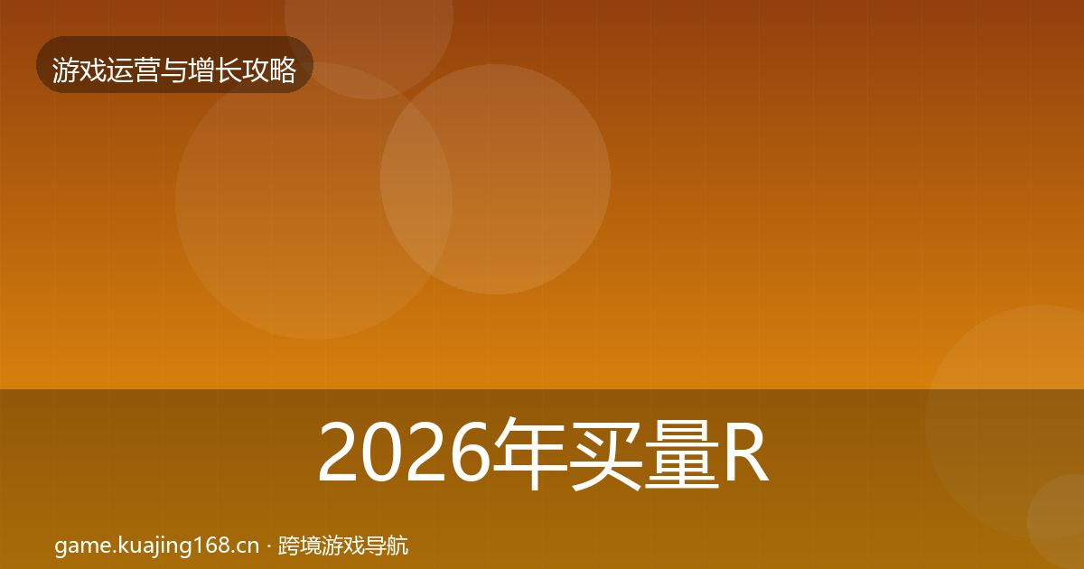 2026年买量ROI方法论拆解