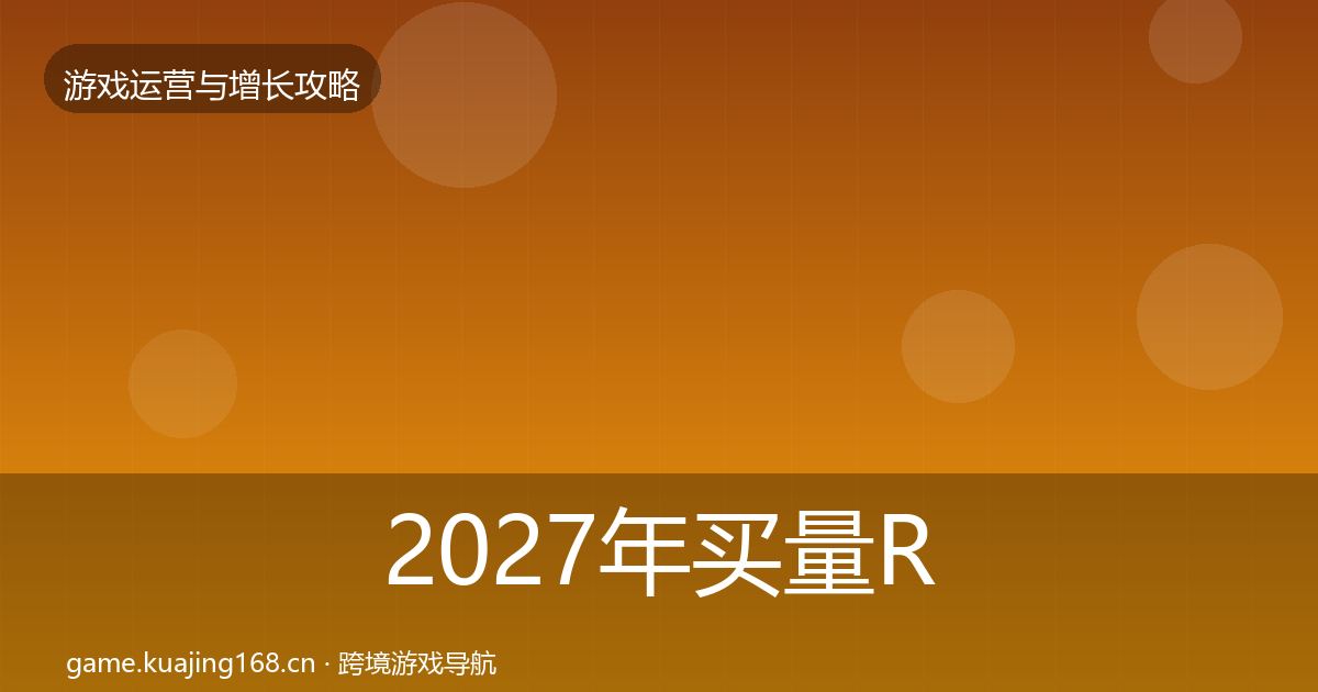 2027年买量ROI方法论拆解