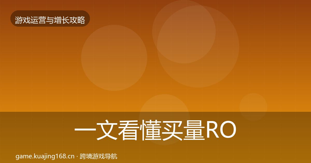 一文看懂买量ROI方法论拆解｜2027年