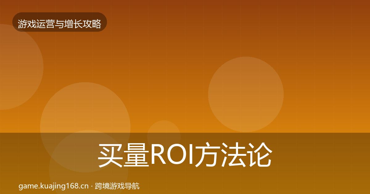 买量ROI方法论拆解全指南:2027年