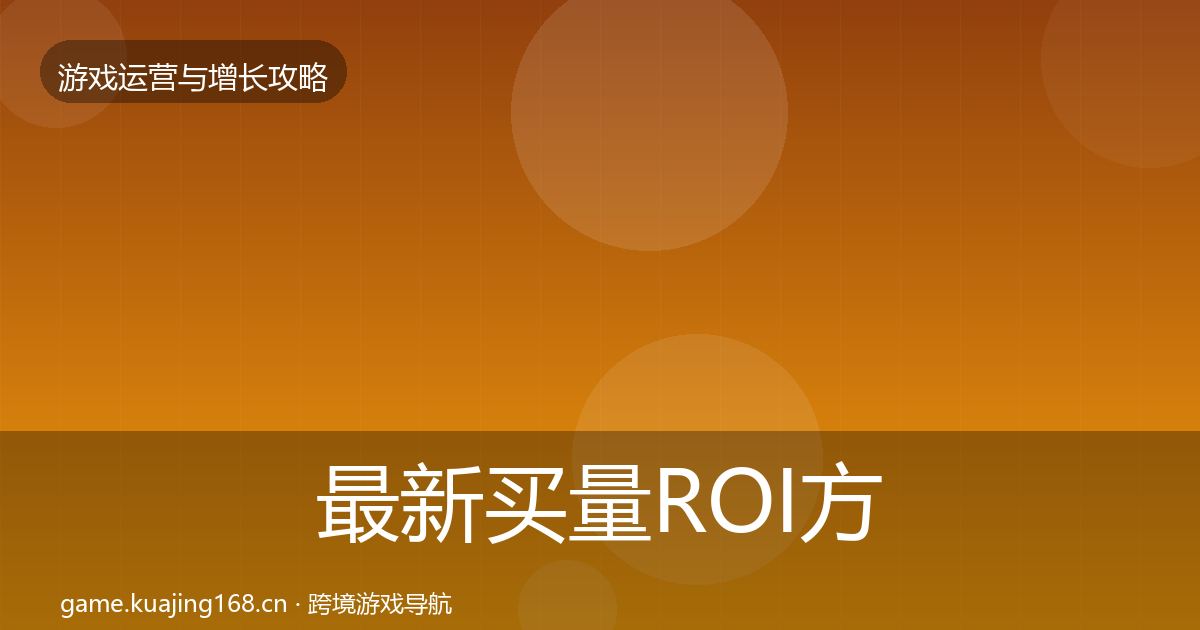 最新买量ROI方法论拆解