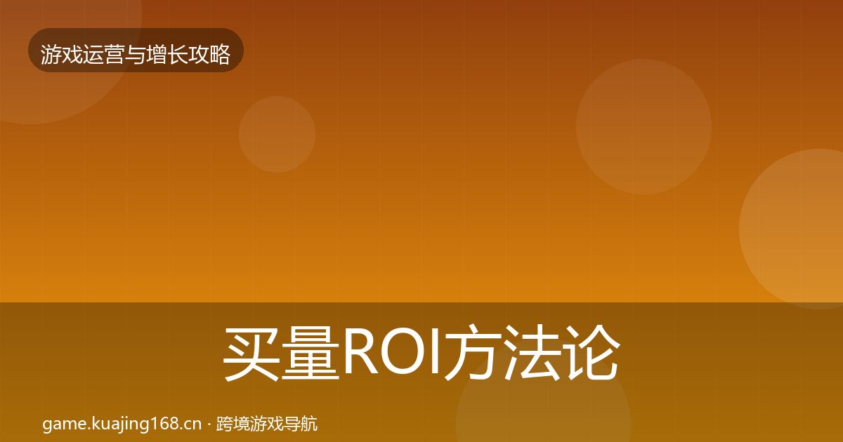 买量ROI方法论拆解全指南：全面