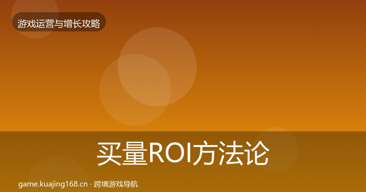 买量ROI方法论拆解全指南:官方