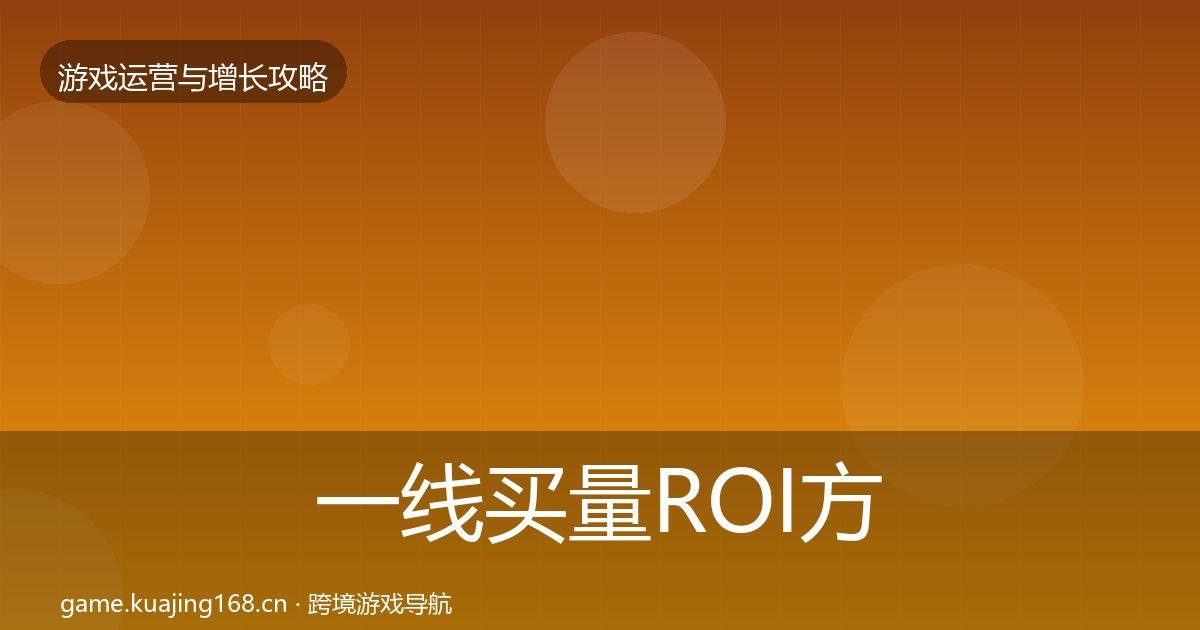 一线买量ROI方法论拆解