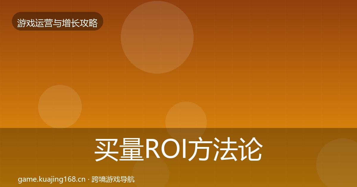 买量ROI方法论拆解全指南：一线