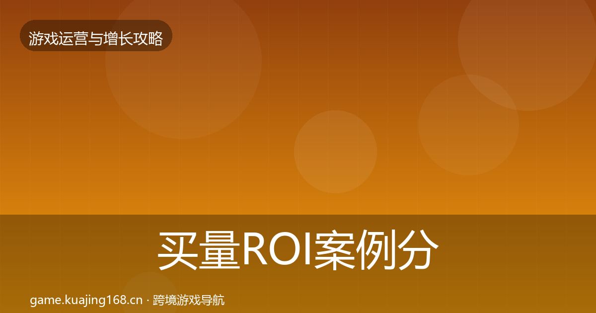 买量ROI案例分析全指南：2027年