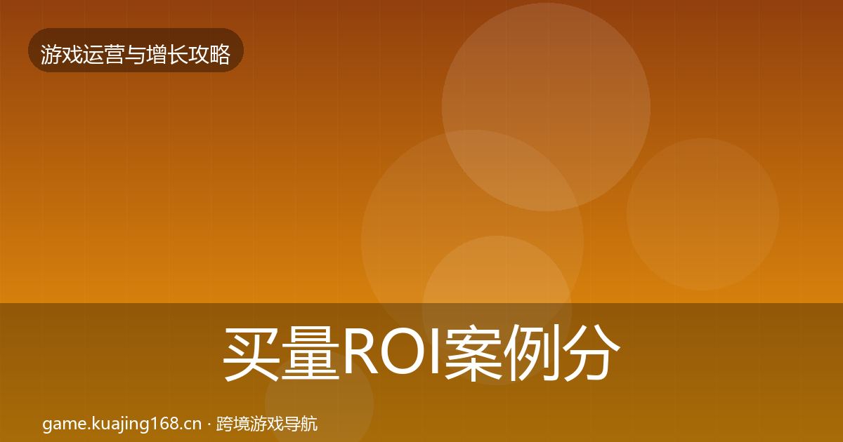 买量ROI案例分析全指南：最新
