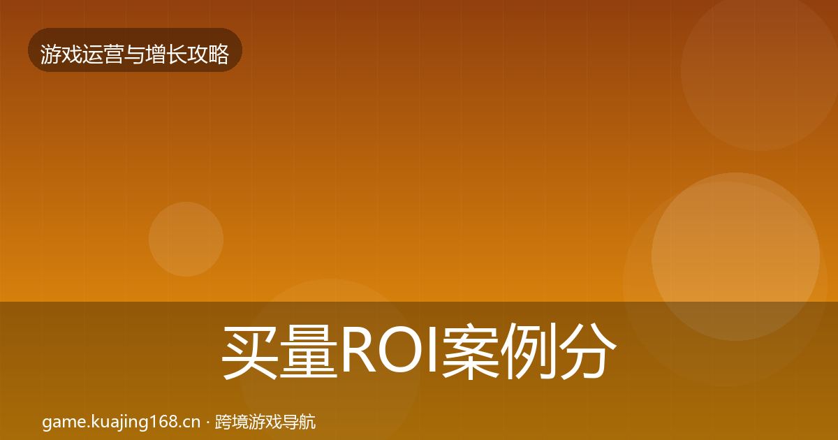 买量ROI案例分析全指南：深度