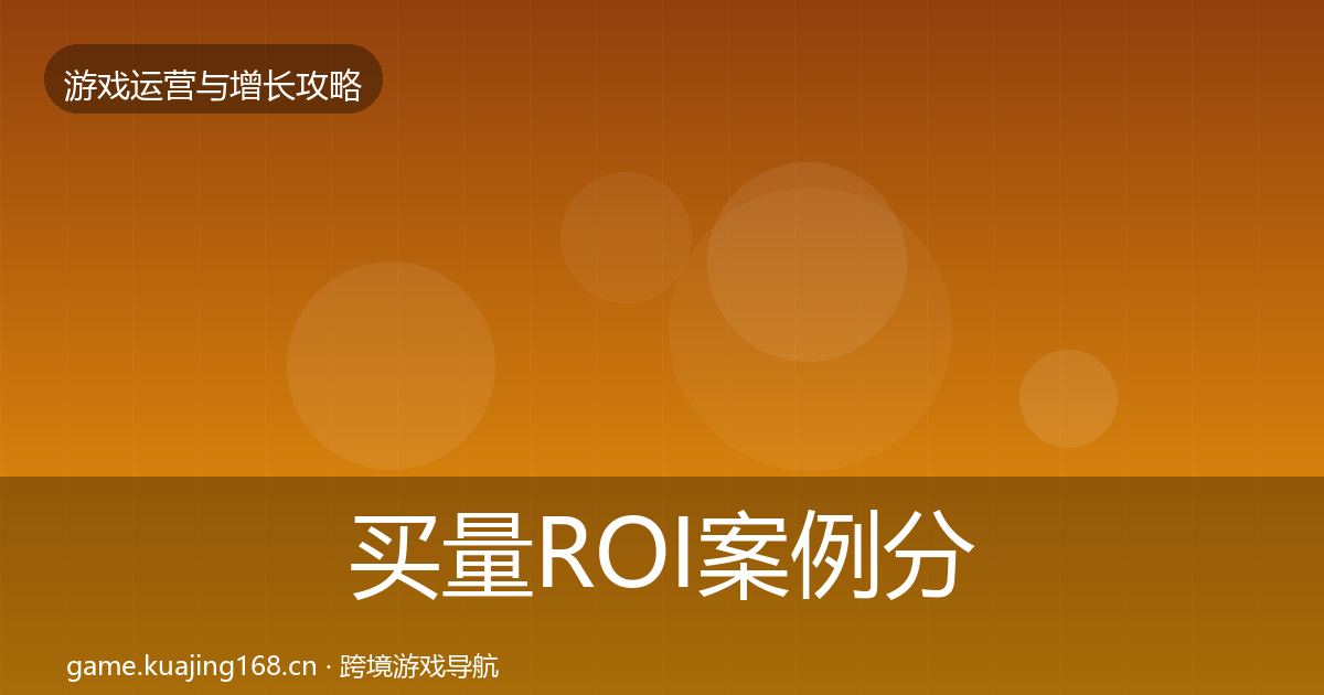买量ROI案例分析全指南：实用