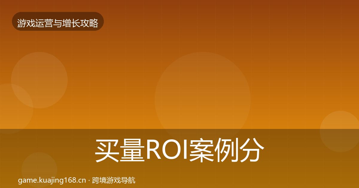 买量ROI案例分析全指南：官方