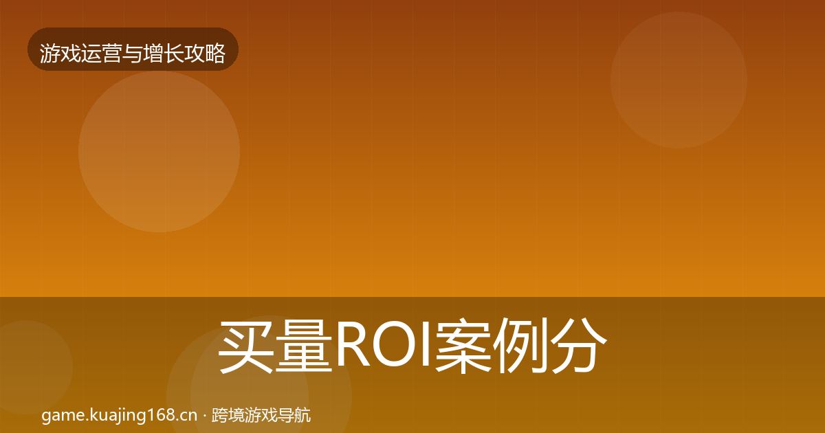 买量ROI案例分析全指南：一线