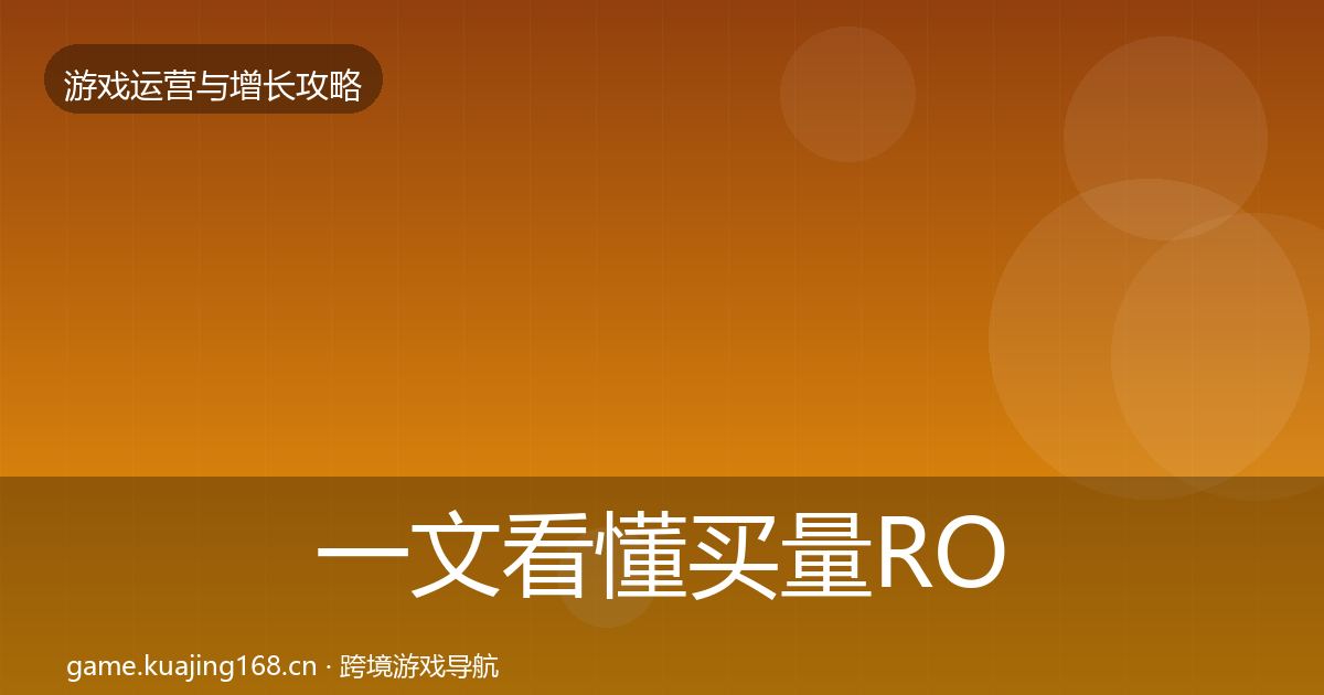 一文看懂买量ROI增长黑客技巧｜2027年