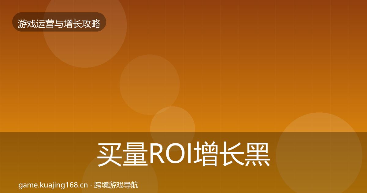 买量ROI增长黑客技巧全指南：2027年