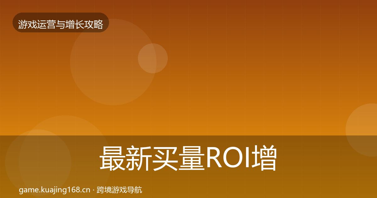 最新买量ROI增长黑客技巧