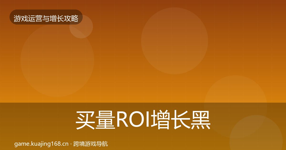 买量ROI增长黑客技巧全指南:最新