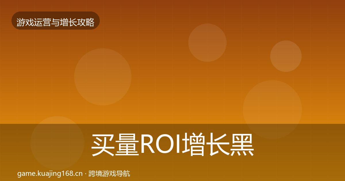 买量ROI增长黑客技巧全指南：全面