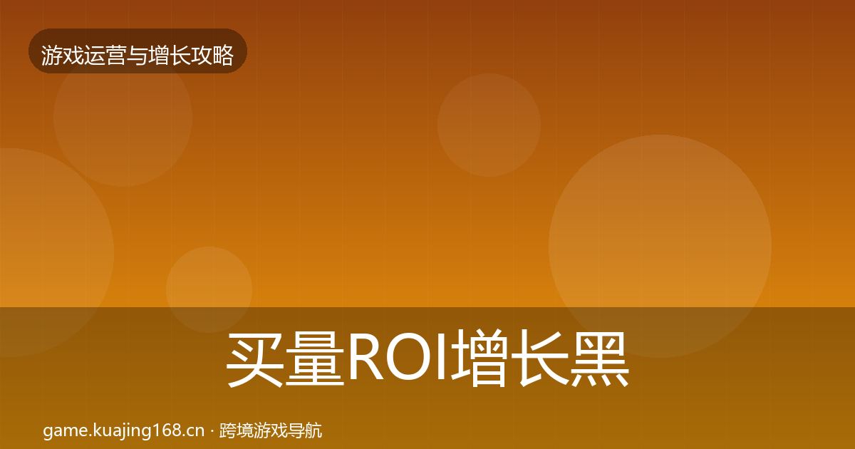 买量ROI增长黑客技巧全指南：深度